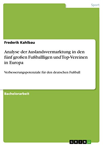 Analyse der Auslandsvermarktung in den fünf großen Fußballligen und Top-Vereinen in Europa: Verbesserungspotenziale für den deutschen Fußball (German Edition)