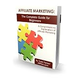 Affiliate Marketing: The Complete Guide For Beginners (Affiliate Marketing - Mastering Internet Marketing)