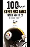 100 Things Steelers Fans Should Know & Do Before They Die (100 Things .... Fans Should Know & Do Before They Die)