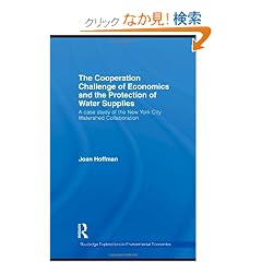 The Cooperation Challenge of Economics and the Protection of Water Supplies: A Case Study of the New York City Watershed Collaboration (Routledge Explorations in Environmental Economics)