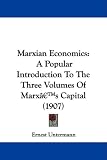 Marxian Economics: A Popular Introduction To The Three Volumes Of Marx�s Capital (1907)