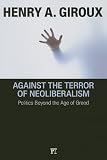 Against the Terror of Neoliberalism: Politics Beyond the Age of Greed (Cultural Politics and the Promise of Democracy)