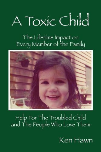 a toxic child the lifetime impact on every member of the family help for the troubled child and the people who