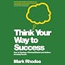 Think Your Way to Success: How to Develop a Winning Mindset and Achieve Amazing Results