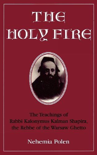 The Holy Fire: The Teachings of Rabbi Kalonymus Kalman Shapira, the Rebbe of the Warsaw Ghetto