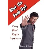Shut The Fuck Up!: Every Man's Key To Happiness