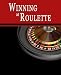 Winning at Roulette: Roulette Strategy to Consistently Win at the Roulette Wheel or How to Win at Roulette to Beat the Casino at their Own Game - Helps You Play Online Roulette, too!