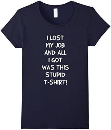 Women's I Lost My Job And All I Got Was This Stupid T-Shirt Medium Navy