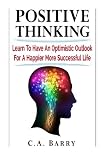 Positive Thinking  Learn to Have an Optimistic Outlook for a Happier More Succes (Business Success and Happiness)