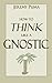 How to Think Like a Gnostic: Essays on a Gnostic Worldview