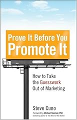 Prove It before You Promote It: How To Take the Guesswork Out Of Marketing