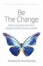 Be the Change: Action and Reflection from People Transforming Our World