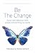 Be the Change: Action and Reflection from People Transforming Our World