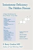 Testosterone Deficiency: The Hidden Disease: A major Health Issue for Every Woman - Every Man