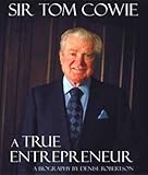 Sir Tom Cowie : a true entrepreneur : a biography