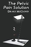 The Pelvic Pain Solution (Help for Men & Women With Chronic Pelvic Pain, IC, IBS, and PFD)