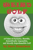 Weird Golf: 18 tales of fantastic, horrific, scientifically impossible, and morally reprehensible golf