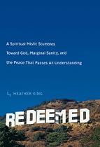 Redeemed: A Spiritual Misfit Stumbles Toward God, Marginal Sanity, and the Peace That Passes All Understanding