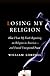 Losing My Religion: How I Lost My Faith Reporting on Religion in America-and Found Unexpected Peace
