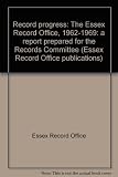 Record progress : the Essex Record Office, 1962-1969: a report prepared for the Records Committee