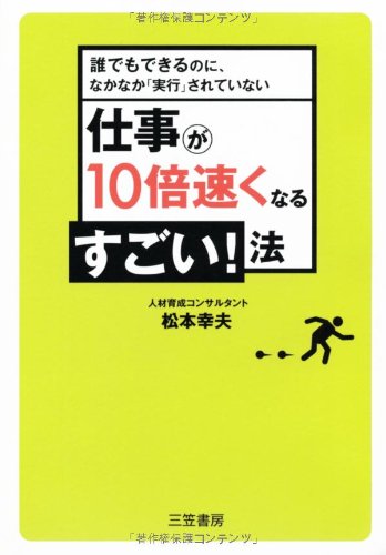 仕事が10倍速くなるすごい!法―誰でもできるのに、なかなか「実行」されていない
