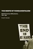 The roots of fundamentalism : British & American millenarianism, 1800-1930
