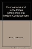 Henry Adams and Henry James : the emergence of a modern consciousness