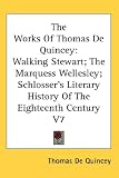 The Works of Thomas de Quincey: Walking Stewart, The Marquess Wellesley, Schlosser s Literary History of the Eighteenth Century V7