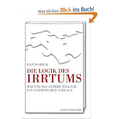 Die Logik des Irrtums. Wie uns das Gehirn t�glich ein Schnippchen schl�gt