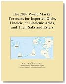 The 2009 World Market Forecasts for Imported Oleic, Linoleic, or Linolenic Acids, and Their Salts and Esters