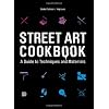 Street Art Cookbook: A Guide to Techniques and Materials