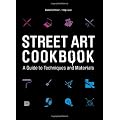 Street Art Cookbook: A Guide to Techniques and Materials