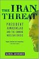 The Iran Threat: President Ahmadinejad and the Coming Nuclear Crisis