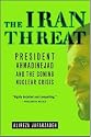 The Iran Threat: President Ahmadinejad and the Coming Nuclear Crisis