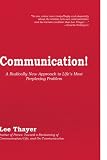Communication!: A Radically New Approach to Life's Most Perplexing Problem