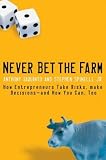 Never Bet the Farm: How Entrepreneurs Take Risks, Make Decisionsand How You Can, Too