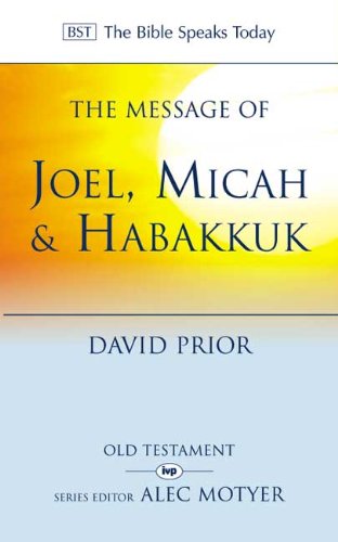 The Message of Joel, Micah, Habakkuk: Listening to the Voice of God (The Bible Speaks Today), by David Prior