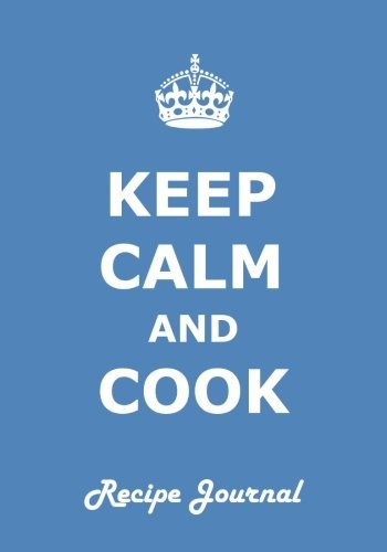 Keep Calm and Cook Recipe Journal: Ideal Gift for Family/Cooks/Mother. Write Down your Favorite Meals and Keep them for a Lifetime. (Volume 3)