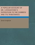 A Popular Account of Dr. Livingstone's Expedition to the Zambesi and its Tributaries (Large Print Edition): And of the Discovery of the Lakes Shirwa and Nyass
