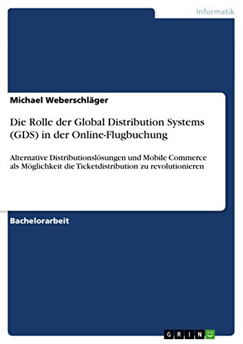 Die Rolle der Global Distribution Systems (GDS) in der Online-Flugbuchung: Alternative Distributionslösungen und Mobile Commerce als Möglichkeit die Ticketdistribution ... zu revolutionieren (German Edition)