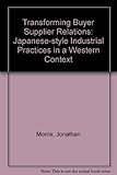 Transforming buyer-supplier relations : Japanese style industrial practices in a Western context