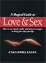 A Magical Guide to Love and Sex: How to Use Rituals, Spells and Nature's Energies to Bring Love into Your Life