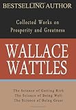Wallace Wattles: Collected Works on Prosperity and Greatness