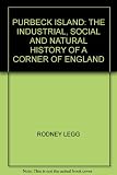 Purbeck Island : the industrial, social and natural history of a corner of England
