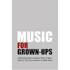Music for Grown - Ups: Celebrating Great Musicians - Bach to Bjork, Dylan to The Doors, Mozart to Miles Davis