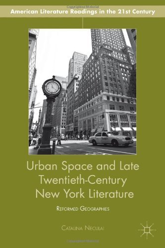 Urban Space and Late Twentieth-Century New York Literature: Reformed Geographies (American Literature Readings in the Twenty-First Century) by Catalina Neculai (2014-03-06)
