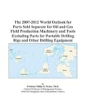 The 2007-2012 World Outlook for Parts Sold Separate for Oil and Gas Field Production Machinery and Tools Excluding Parts for Portable Drilling Rigs and Other Drilling Equipment
