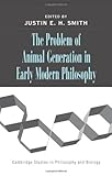 The Problem of Animal Generation in Early Modern Philosophy (Cambridge Studies in Philosophy and Biology)
