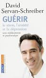 Guerir le stress, l'anxi&Atilde;&copy;t&Atilde;&copy; et la d&Atilde;&copy;pression : Sans m&Atilde;&copy;dicaments ni psychanalyse