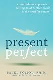 Present Perfect: A Mindfulness Approach to Letting Go of Perfectionism and the Need for Control